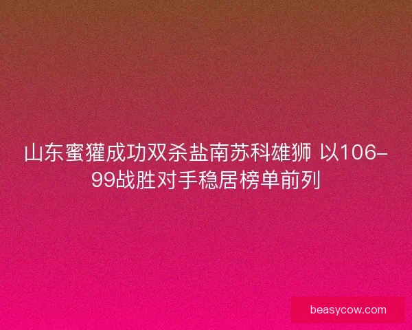 山东蜜獾成功双杀盐南苏科雄狮 以106-99战胜对手稳居榜单前列