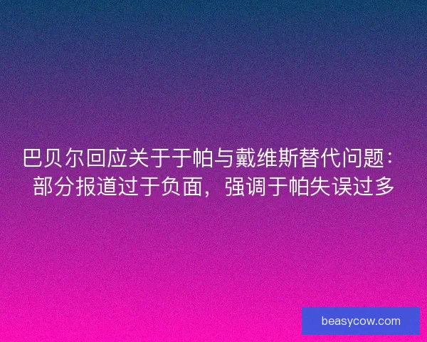 巴贝尔回应关于于帕与戴维斯替代问题:部分报道过于负面,强调于帕失误过多 巴贝尔回应关于于帕与戴维斯替代问题:部分报道过于负面,强调于帕失误过多