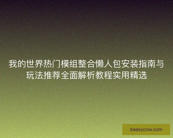 我的世界热门模组整合懒人包安装指南与玩法推荐全面解析教程实用精选